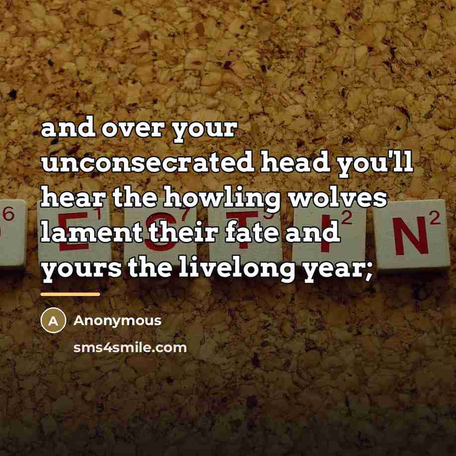 “and over your unconsecrated head you'll hear the howling wolves…” quote by Anonymous