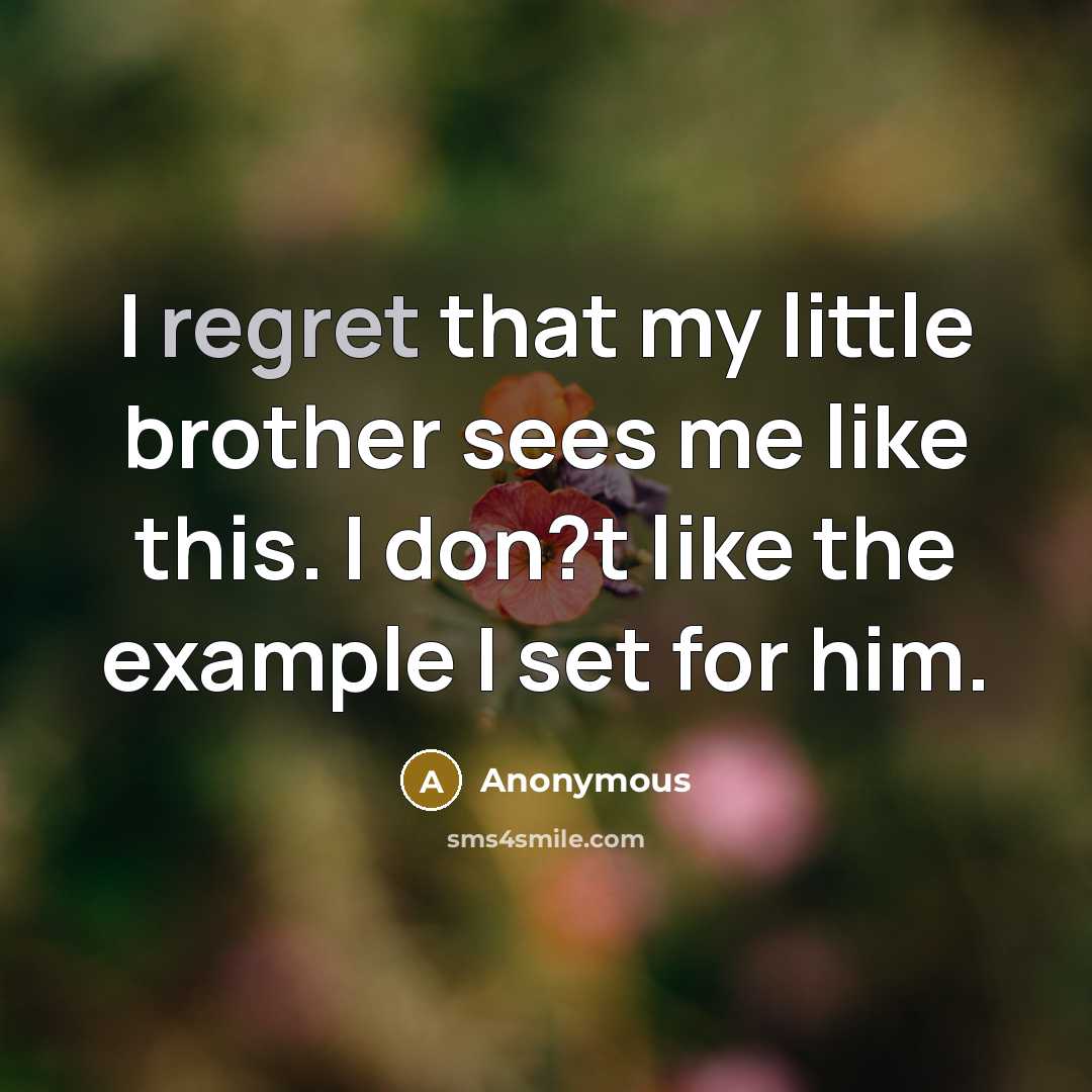 “I regret that my little brother sees me like this.…” quote by Anonymous
