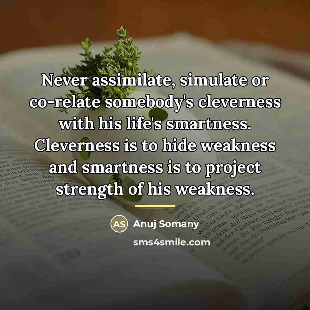 “Never assimilate, simulate or co-relate somebody's cleverness with his life's…” quote by Anuj Somany