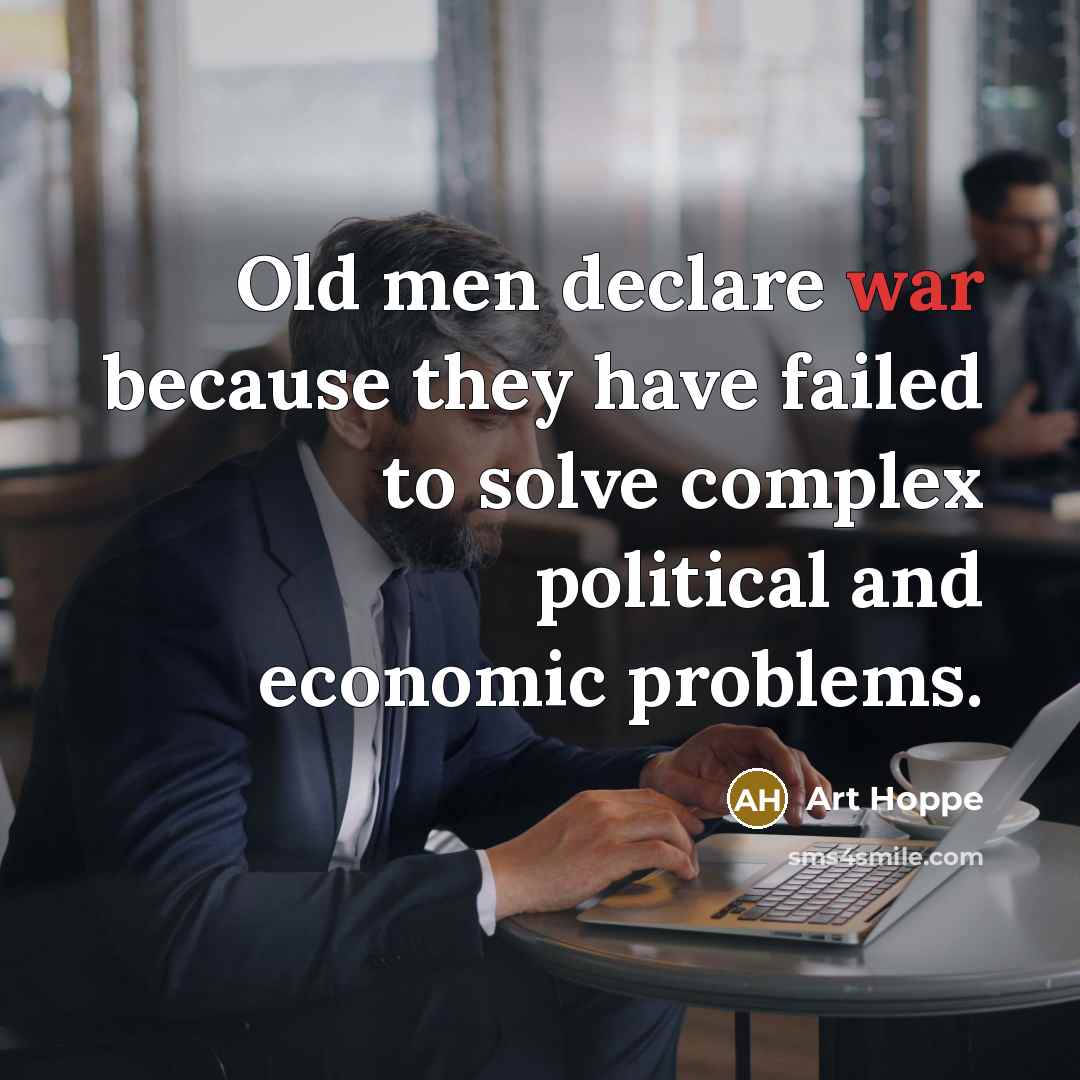 “Old men declare war because they have failed to solve…” quote by Art Hoppe