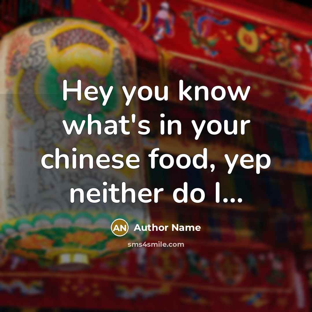 “Hey you know what's in your chinese food, yep neither do I…” quote by Author Name