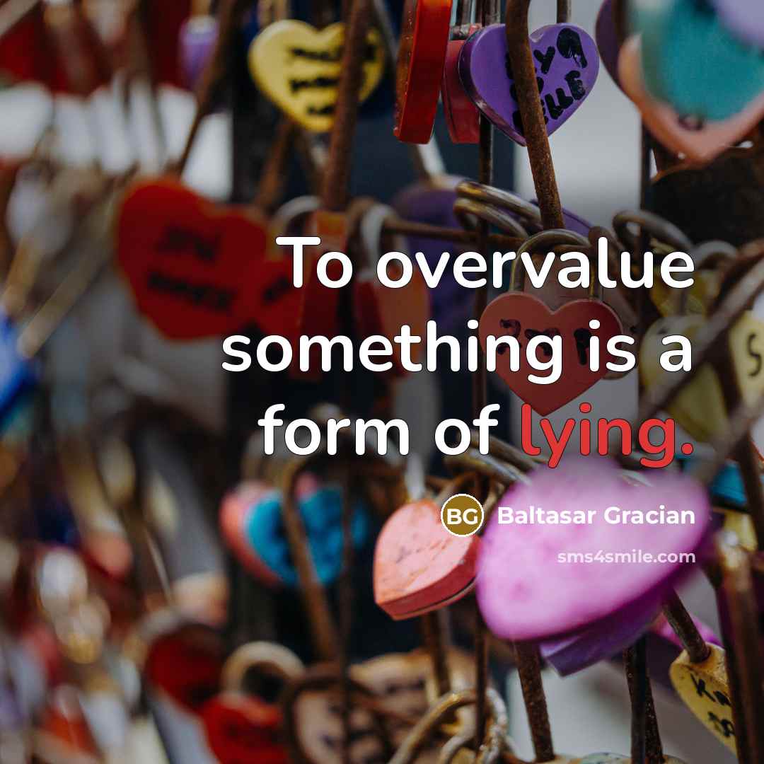 “To overvalue something is a form of lying.…” quote by Baltasar Gracian