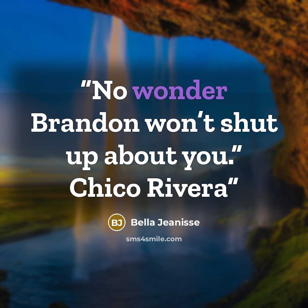 “No wonder Brandon won’t shut up about you.” Chico Rivera” quote by Bella Jeanisse
