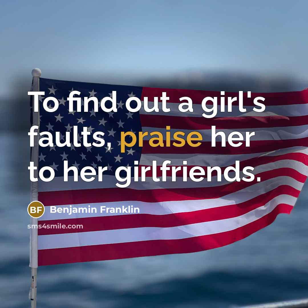 “To find out a girl's faults, praise her to her…” quote by Benjamin Franklin