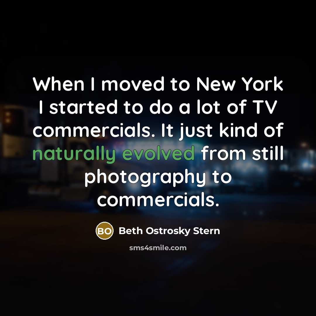 “When I moved to New York I started to do a lot of TV commercials. It just kind of naturally evolved from still photography to commercials.” quote by Beth Ostrosky Stern