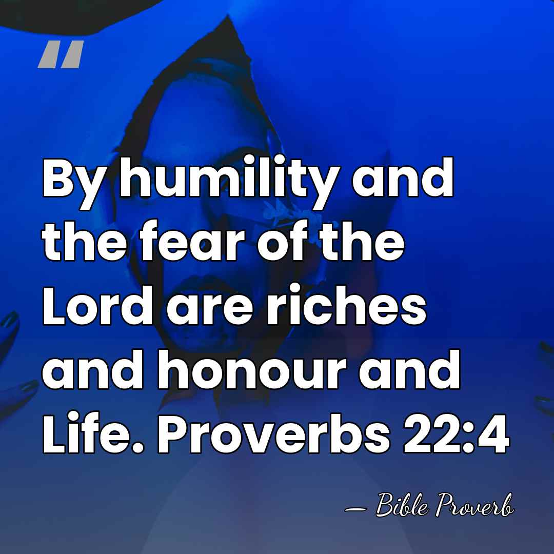 By humility and the fear of the Lord are riches and honour&hellip; - Bible Proverb