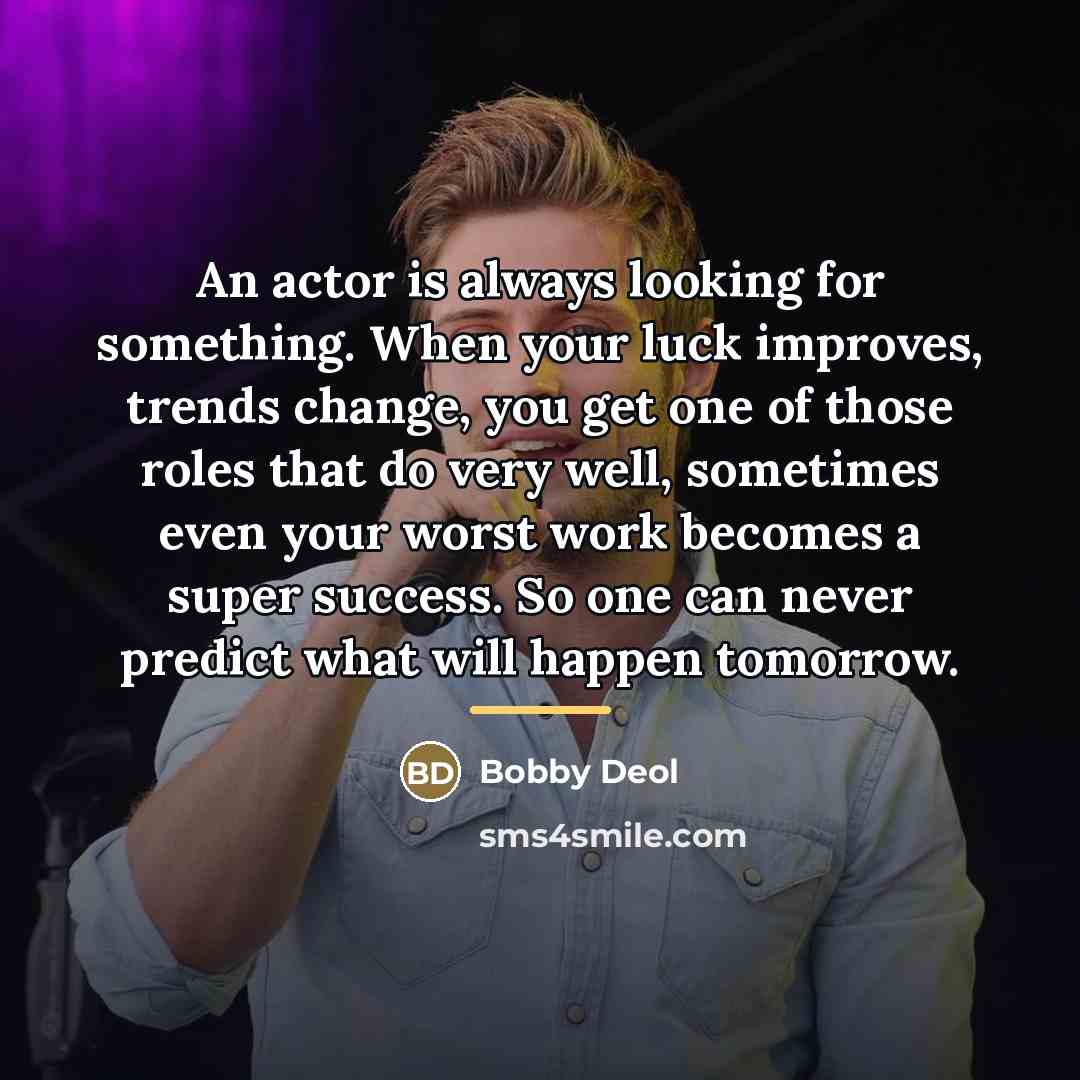 “An actor is always looking for something. When your luck…” quote by Bobby Deol