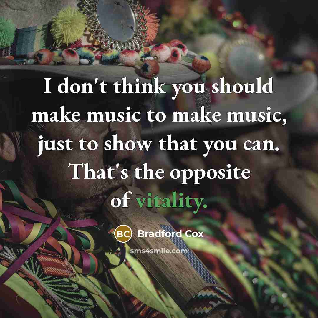 “I don't think you should make music to make music,…” quote by Bradford Cox