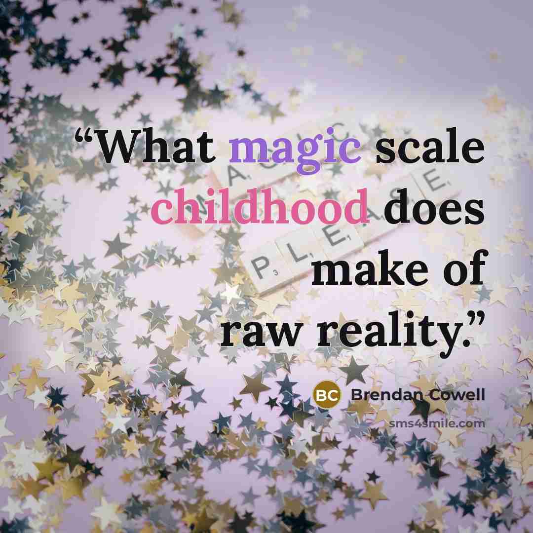 “What magic scale childhood does make of raw reality.” quote by Brendan Cowell
