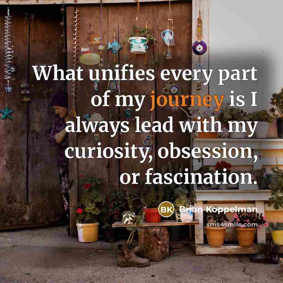 “What unifies every part of my journey is I always…” quote by Brian Koppelman