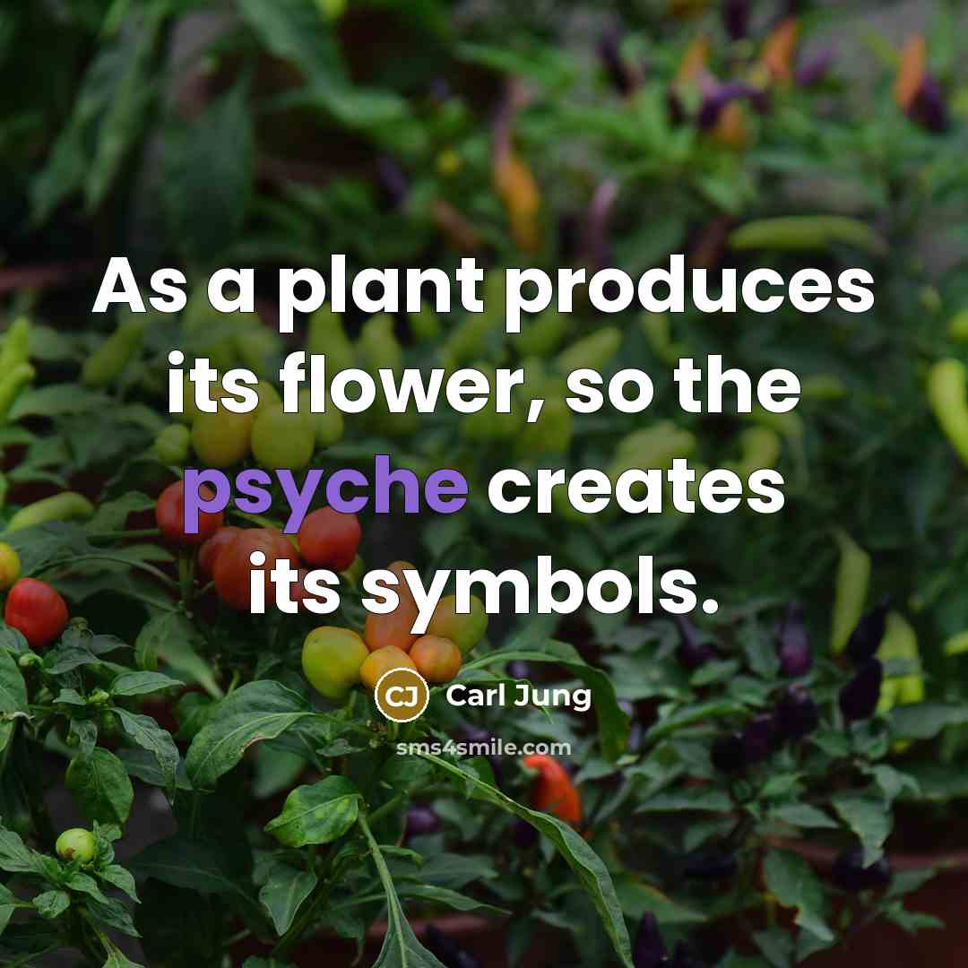 “As a plant produces its flower, so the psyche creates…” quote by Carl Jung