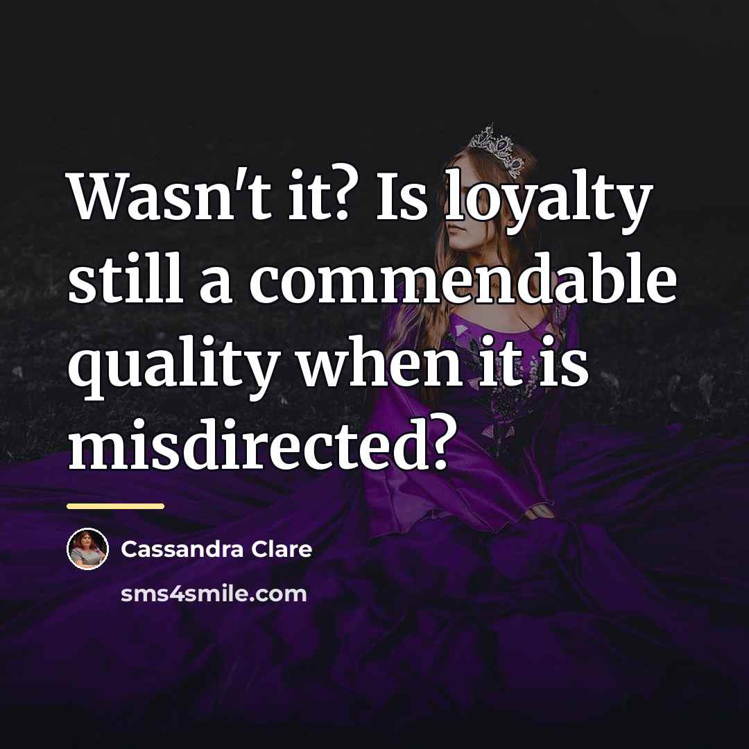 “Wasn't it? Is loyalty still a commendable quality when it…” quote by Cassandra Clare