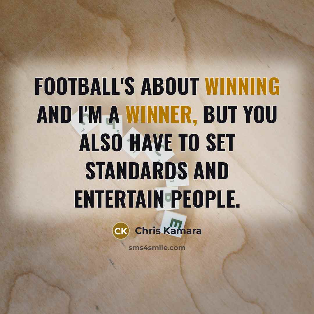 “Football's about winning and I'm a winner, but you also have to set standards and entertain people.” quote by Chris Kamara