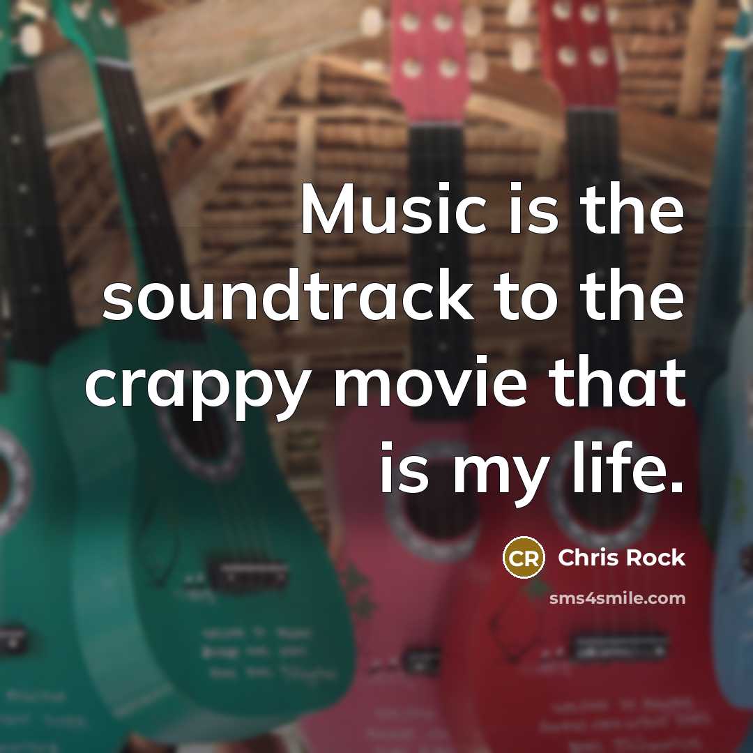 “Music is the soundtrack to the crappy movie that is…” quote by Chris Rock
