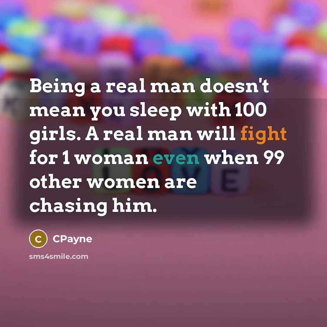 “Being a real man doesn't mean you sleep with 100 girls. A real man will fight for 1 woman even when 99 other women are chasing him.” quote by CPayne