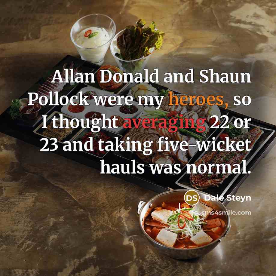 “Allan Donald and Shaun Pollock were my heroes, so I thought averaging 22 or 23 and taking five-wicket hauls was normal.” quote by Dale Steyn