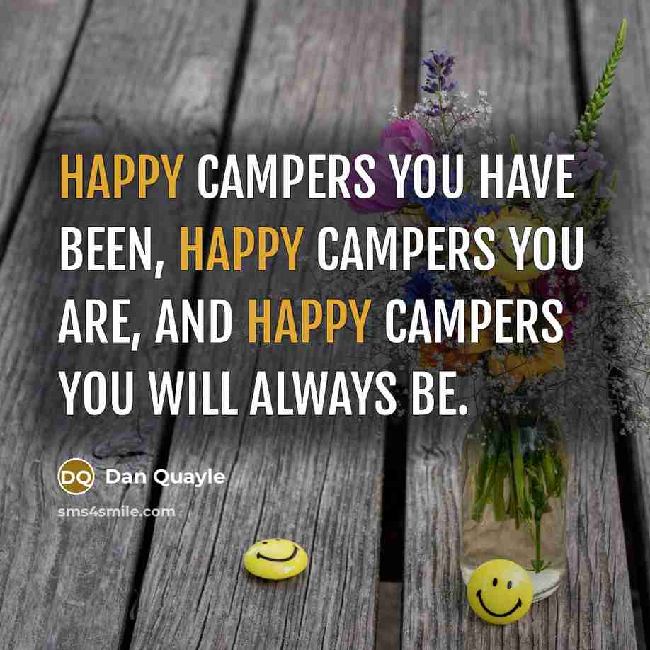 “Happy campers you have been, happy campers you are, and…” quote by Dan Quayle