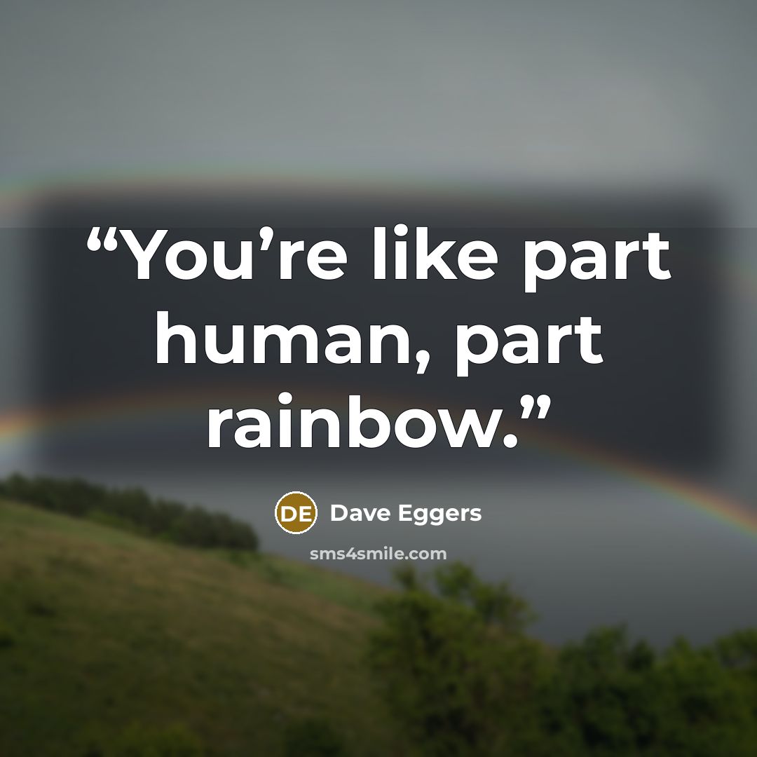 “You’re like part human, part rainbow.” quote by Dave Eggers