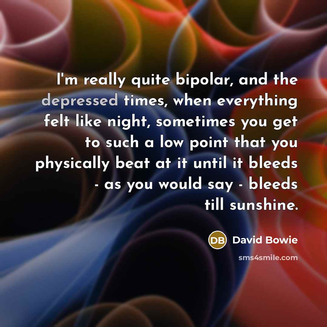“I'm really quite bipolar, and the depressed times, when everything…” quote by David Bowie
