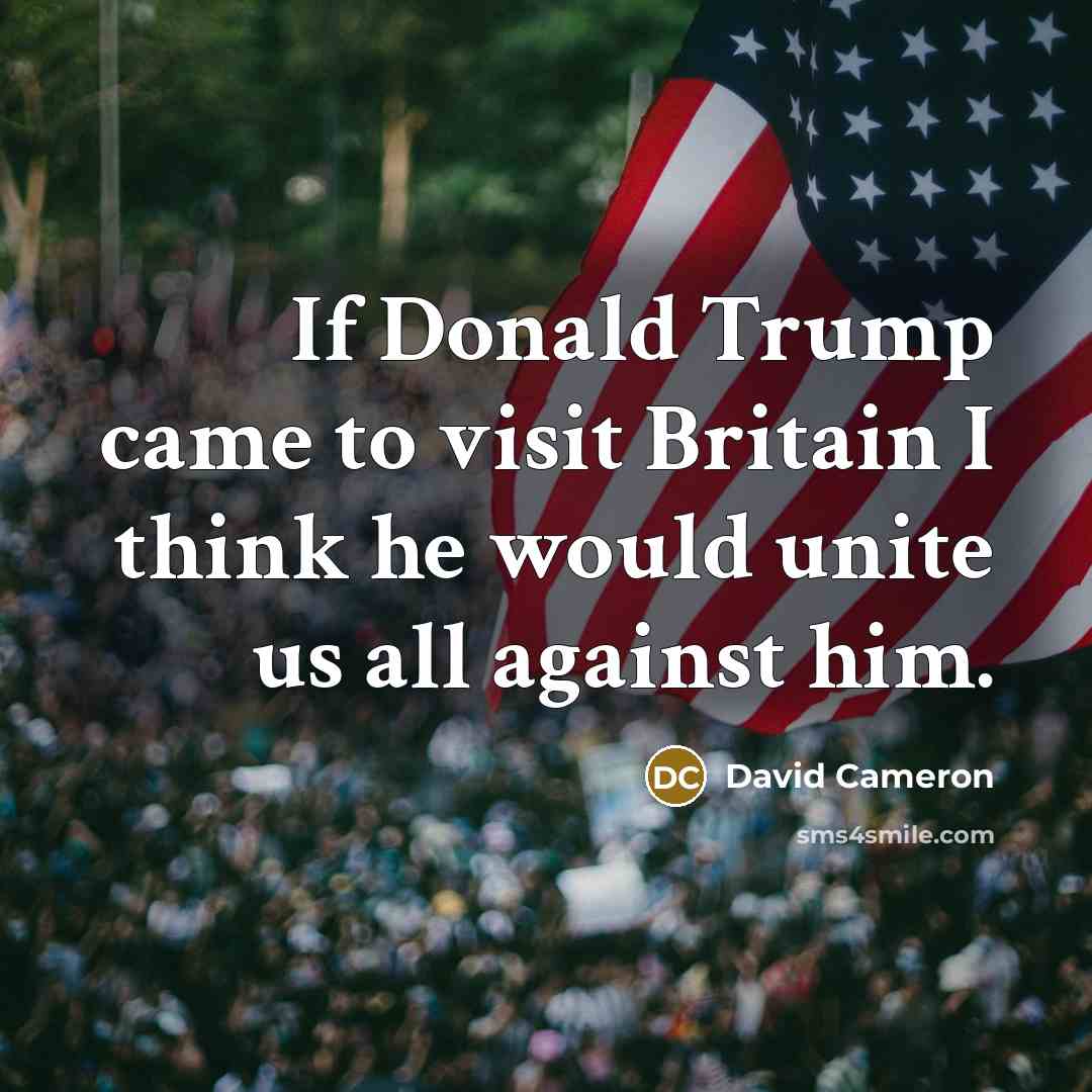 “If Donald Trump came to visit Britain I think he…” quote by David Cameron