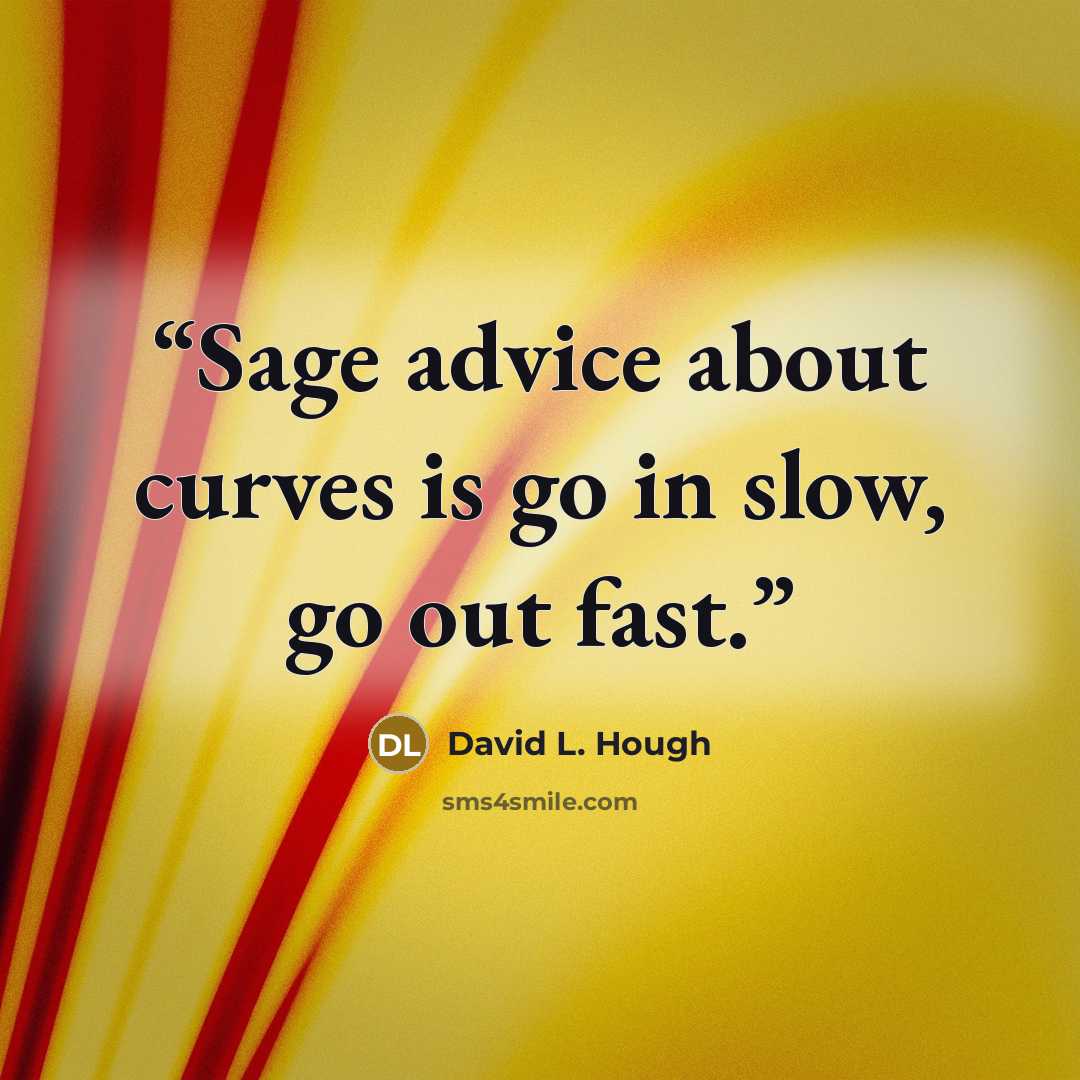 “Sage advice about curves is go in slow, go out fast.” quote by David L. Hough