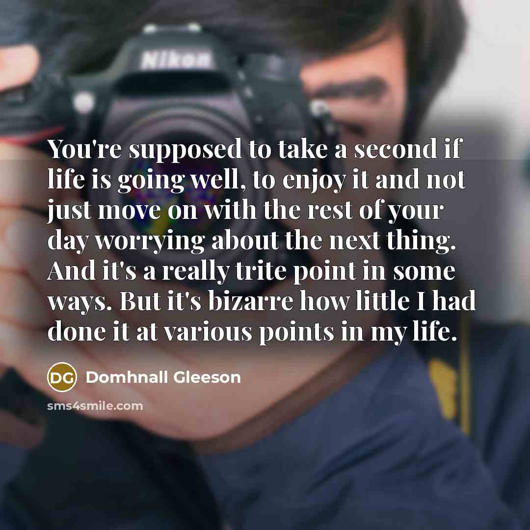 “You're supposed to take a second if life is going…” quote by Domhnall Gleeson