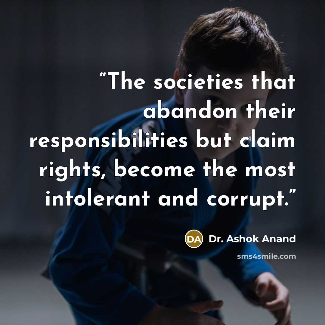 “The societies that abandon their responsibilities but claim rights, become the most intolerant and corrupt.” quote by Dr. Ashok Anand