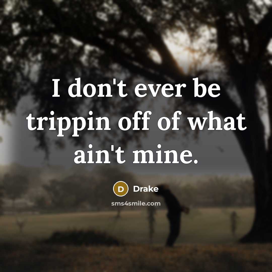 “I don't ever be trippin off of what ain't mine.…” quote by Drake