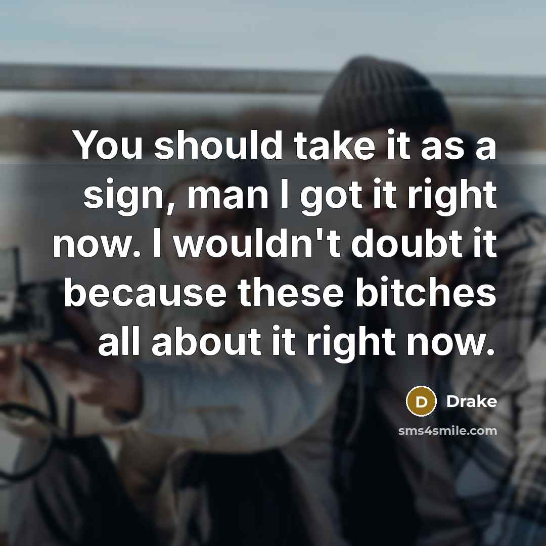 “You should take it as a sign, man I got…” quote by Drake