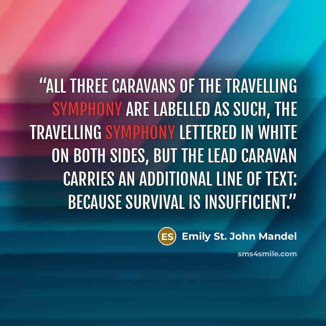 “All three caravans of the Travelling Symphony are labelled as such, THE TRAVELLING SYMPHONY lettered in white on both sides, but the lead caravan carries an additional line of text: Because survival is insufficient.” quote by Emily St. John Mandel