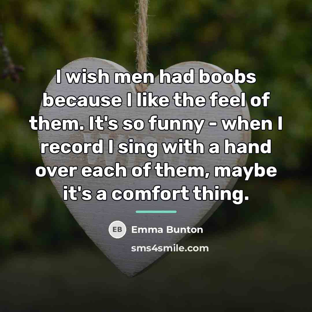 “I wish men had boobs because I like the feel…” quote by Emma Bunton