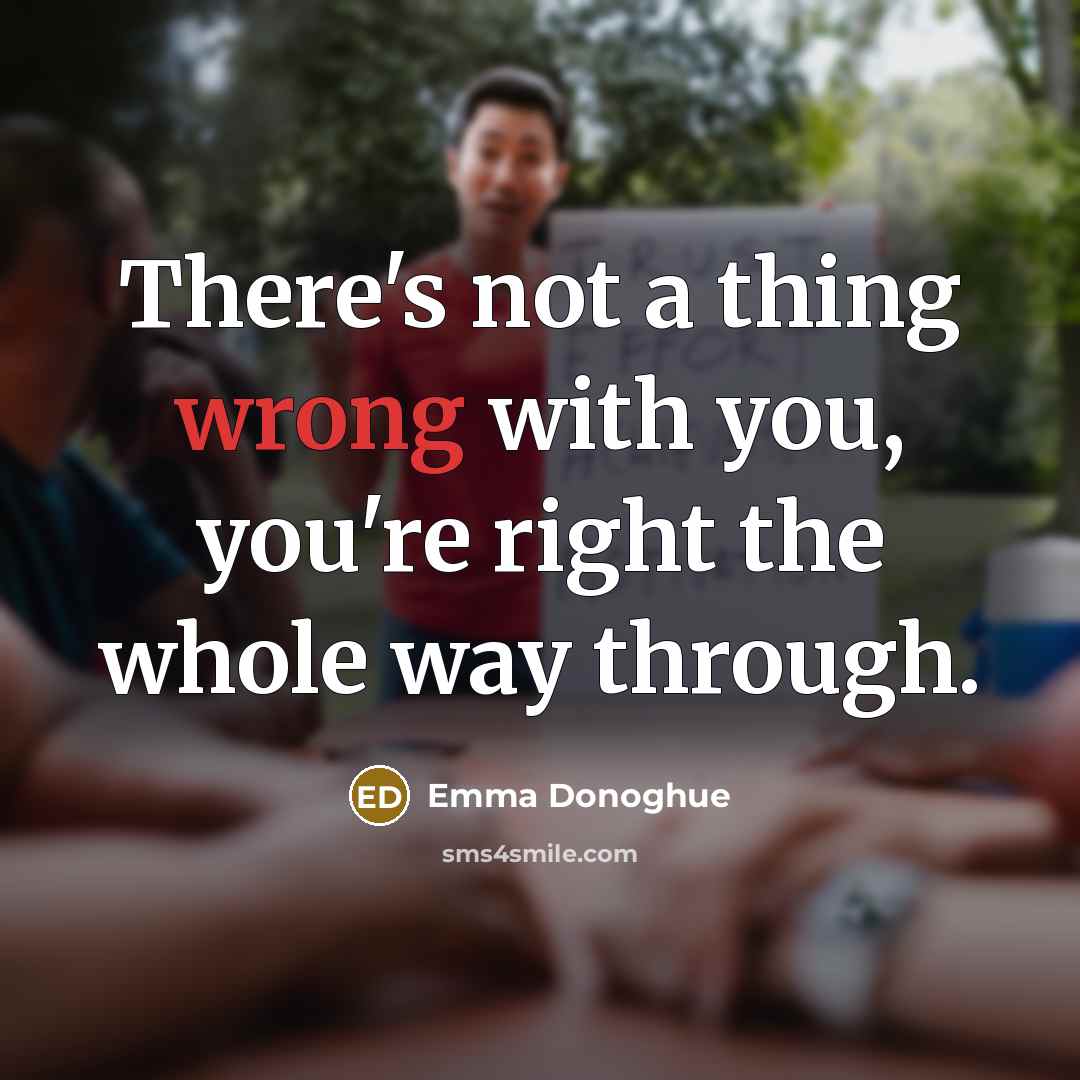 “There's not a thing wrong with you, you're right the…” quote by Emma Donoghue