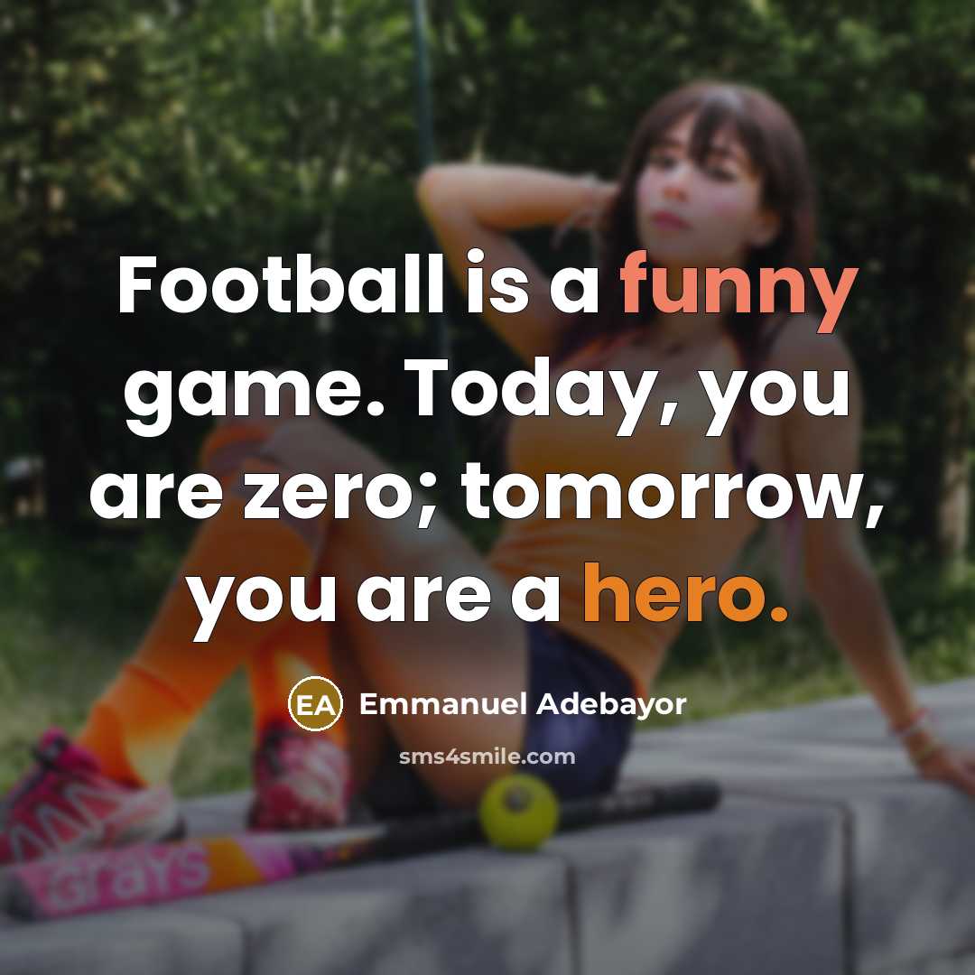 “Football is a funny game. Today, you are zero; tomorrow,…” quote by Emmanuel Adebayor