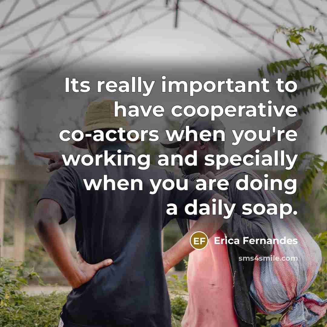 “Its really important to have cooperative co-actors when you're working…” quote by Erica Fernandes