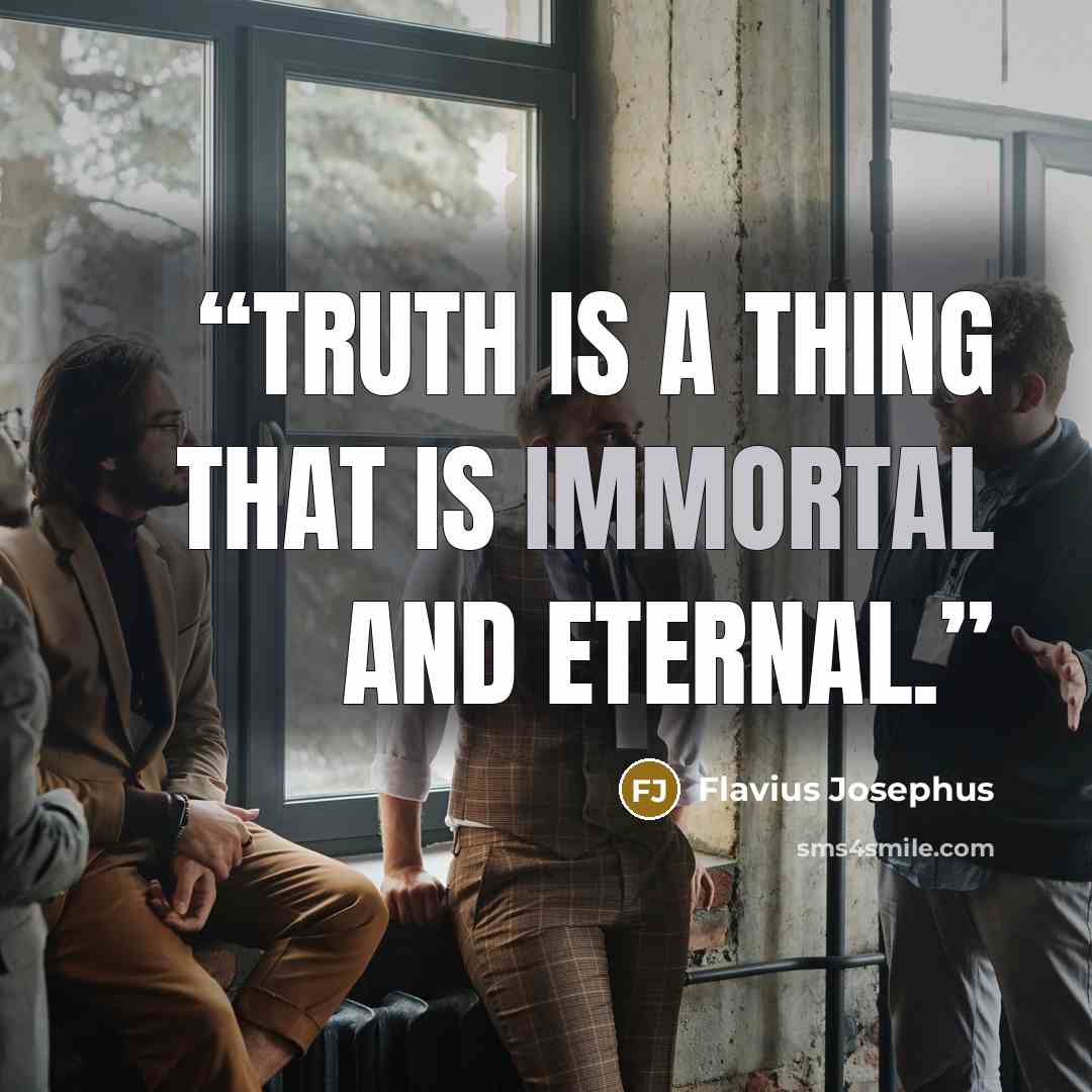 “Truth is a thing that is immortal and eternal.” quote by Flavius Josephus