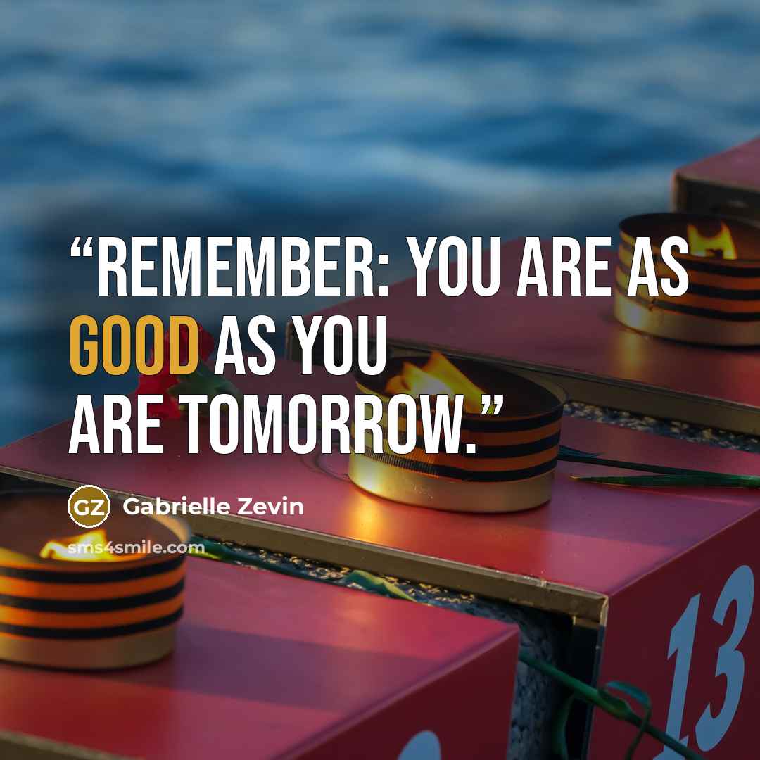 “Remember: you are as good as you are tomorrow.” quote by Gabrielle Zevin
