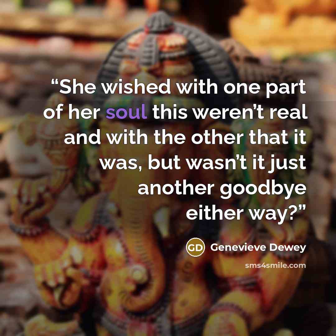 “She wished with one part of her soul this weren’t real and with the other that it was, but wasn’t it just another goodbye either way?” quote by Genevieve Dewey
