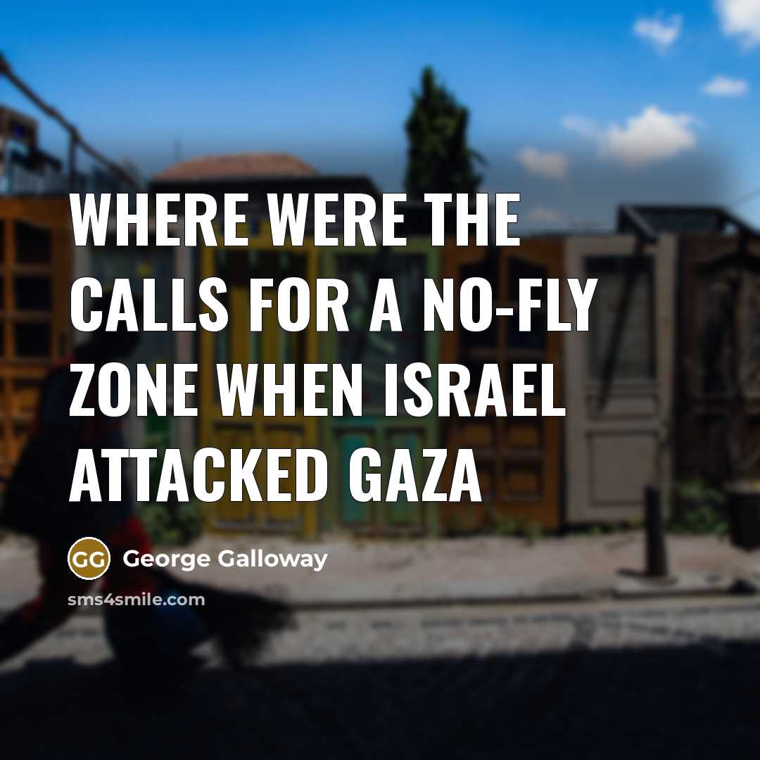 “Where were the calls for a no-fly zone when Israel…” quote by George Galloway