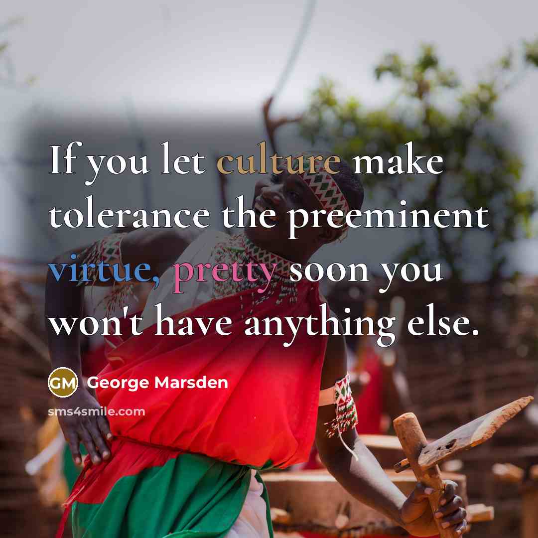 “If you let culture make tolerance the preeminent virtue, pretty…” quote by George Marsden