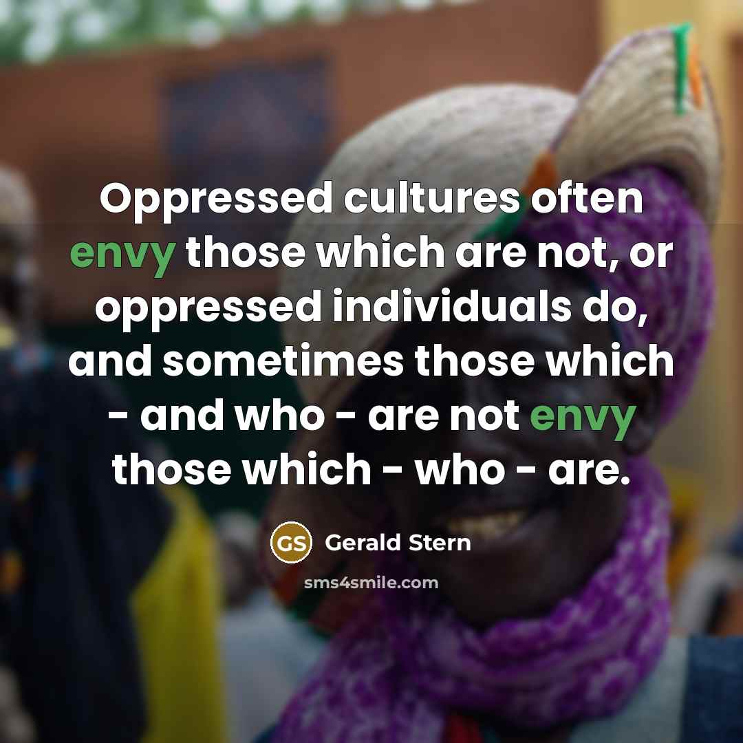“Oppressed cultures often envy those which are not, or oppressed…” quote by Gerald Stern