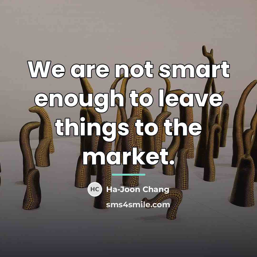 “We are not smart enough to leave things to the…” quote by Ha-Joon Chang