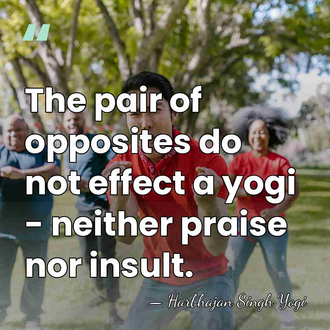 The pair of opposites do not effect a yogi - neither praise&hellip; - Harbhajan Singh Yogi