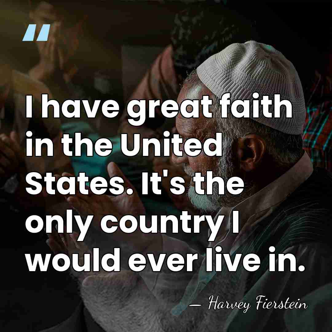 I have great faith in the United States. It's the only country&hellip; - Harvey Fierstein