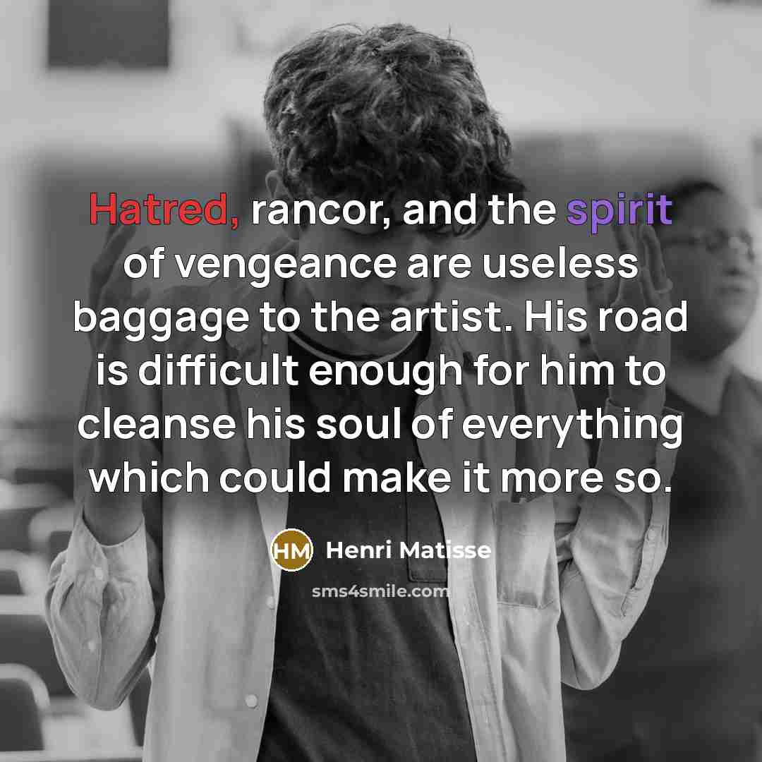 “Hatred, rancor, and the spirit of vengeance are useless baggage…” quote by Henri Matisse