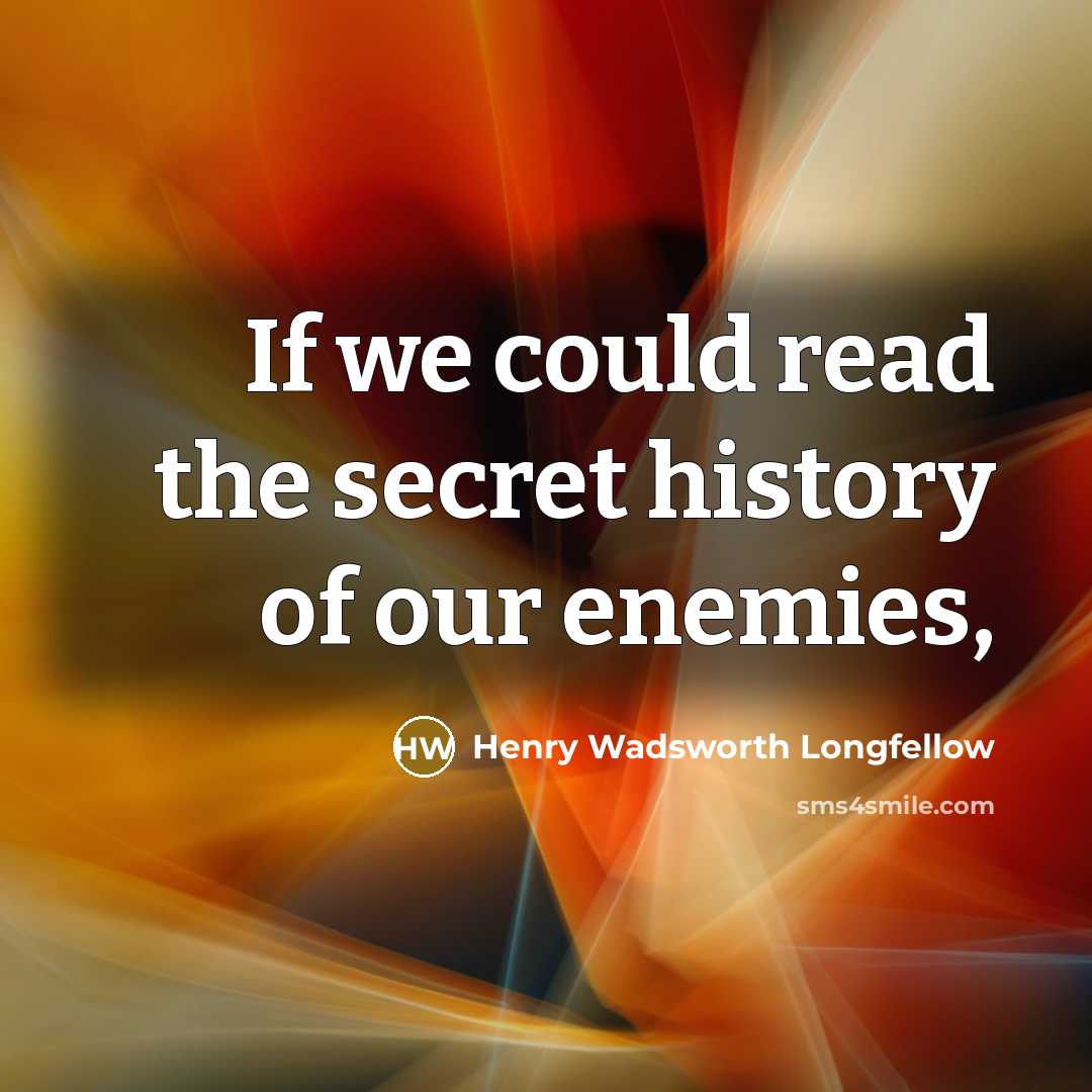 “If we could read the secret history of our enemies,…” quote by Henry Wadsworth Longfellow