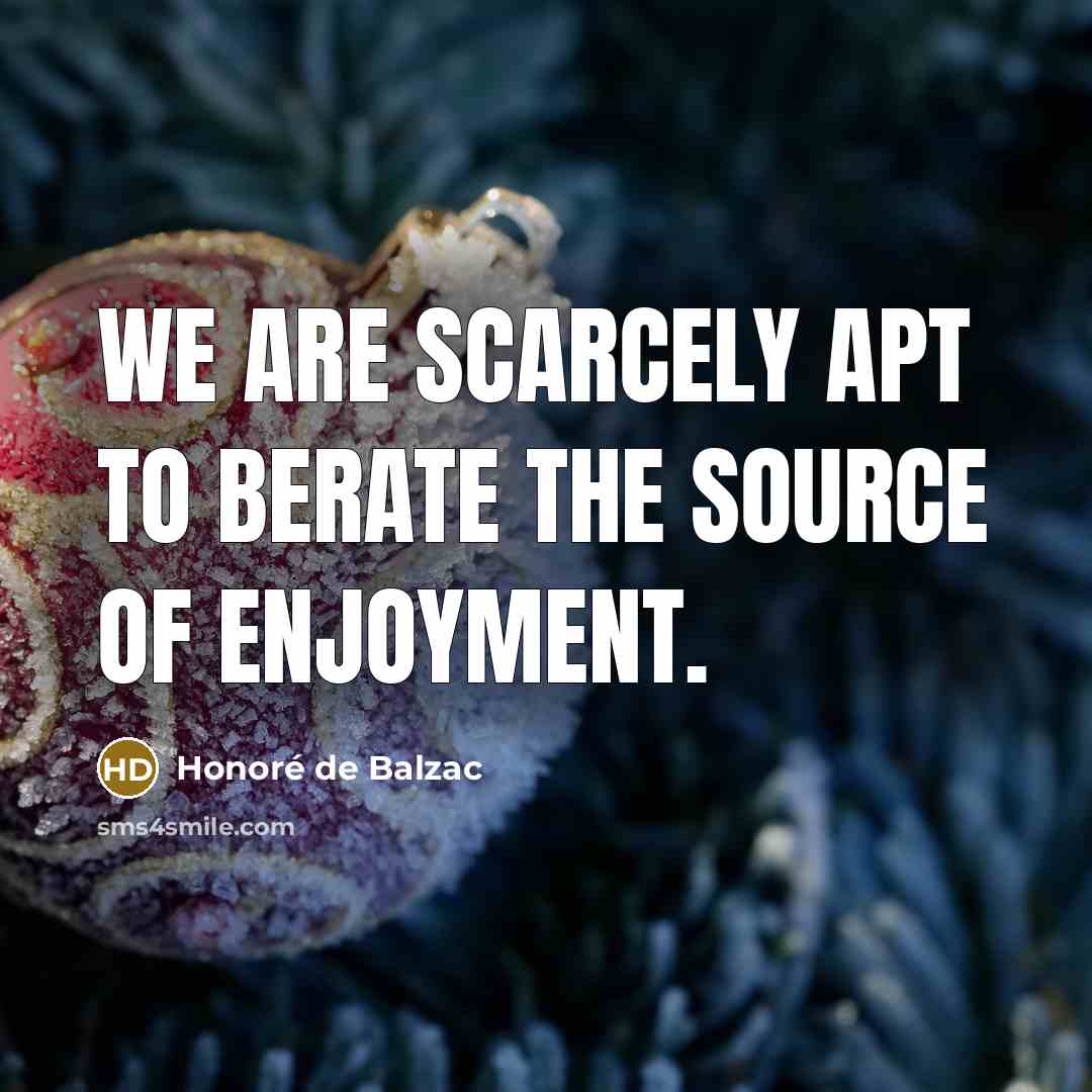 “We are scarcely apt to berate the source of enjoyment.…” quote by Honore de Balzac