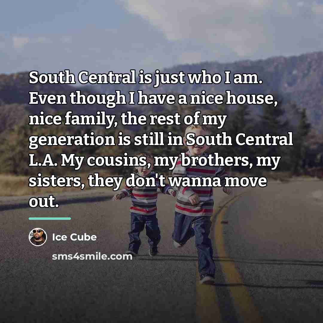 “South Central is just who I am. Even though I…” quote by Ice Cube