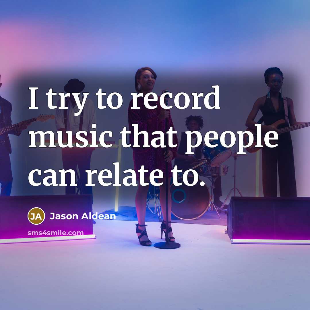 “I try to record music that people can relate to.…” quote by Jason Aldean
