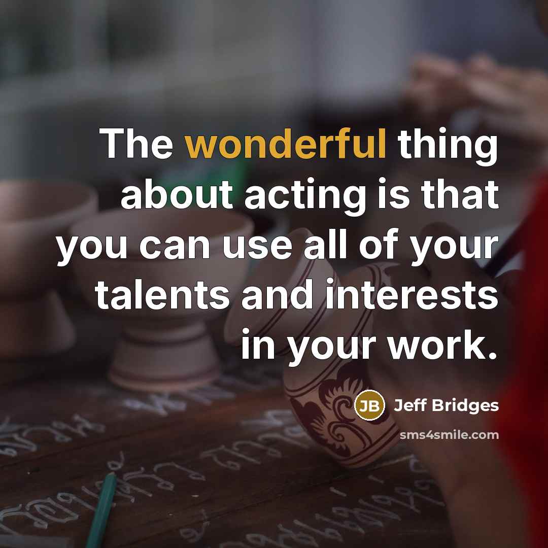 “The wonderful thing about acting is that you can use…” quote by Jeff Bridges
