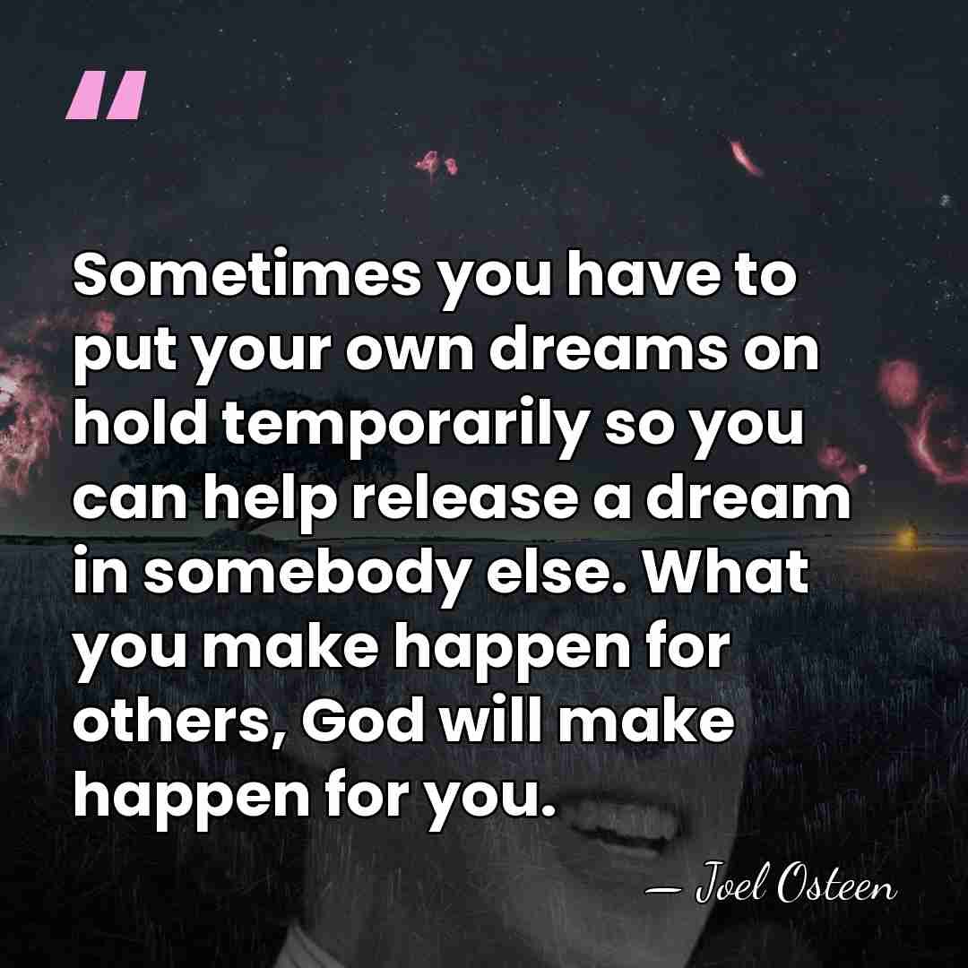 Sometimes you have to put your own dreams on hold temporarily so&hellip; - Joel Osteen